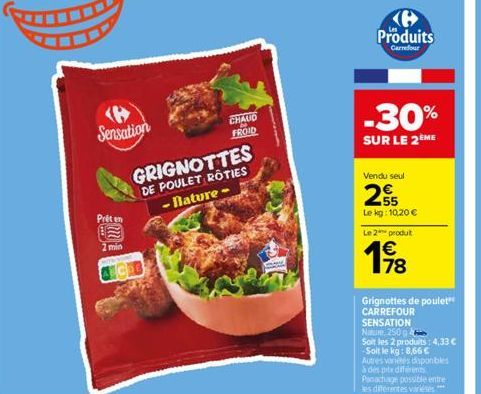 Sensation  Prêt en 2 min  CHAUD FROID  GRIGNOTTES DE POULET ROTIES -nature- Produits  Carrefour  -30%  SUR LE 2ÈME  Vendu seul  25  Le kg: 10,20 €  Le 2 produt  €  178  Grignottes de poulet  CARREFOUR