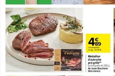 Medalion Car  d'autruche  489  €  La barquette Lekg:24,45 €  Médaillon  d'autruche  pré-grillé  La barquette de 200 g Au rayon Boucherie libre-service 