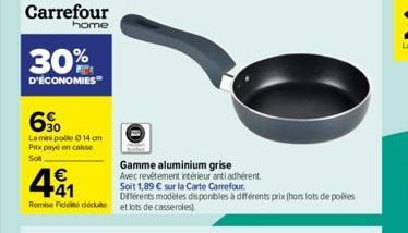 Carrefour  home  30%  D'ÉCONOMIES  6⁹  Lamini pole 14 cm Prix payé en case  Son  €  +41 Remise de dédute  Gamme aluminium grise  Avec revêtement intérieur antiadhérent  Soit 1,89 € sur la Carte Carref