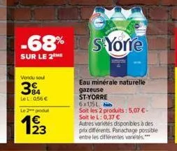 -68%  sur le 2 me  vendu soul  384  lel: 0,56 €  le 2 produ  123  syorre  eau minérale naturelle  gazeuse st-yorre  6x1,15 l  soit les 2 produits: 5,07 € -  soit le l: 0,37 €  autres variétés disponib