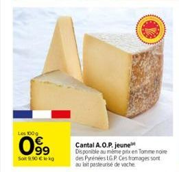 Les 100 g  099  Soit 9,90 € lekg  Cantal A.O.P. jeune Disponible au même prix en Tomme noire des Pyrénées I.G.P. Ces fromages sont au lait pasteurisé de vache. 