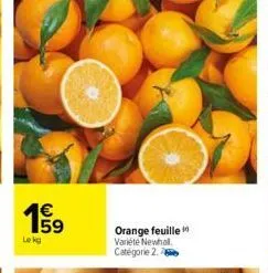 e5  1€  59  le kg  orange feuille  variété newhal categorie 2. 