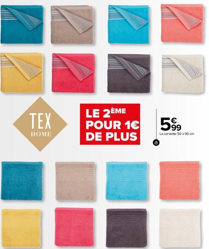 TEX  HOME  LE 2ÈME POUR 1€ DE PLUS  a  5%  La serviette 50 x 90 cm  