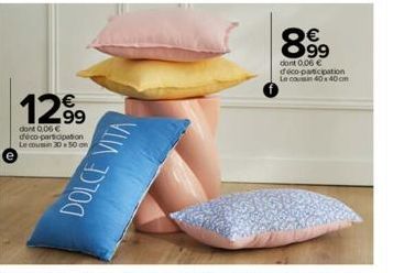 1299  dont 0,06 € déco-participation Le coussin 30x50  DOLCE VITA  8.99  dont 0,06 € déco-participation  Le coin 40x40cm 