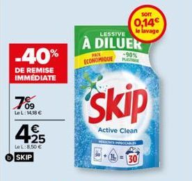 -40%  DE REMISE IMMEDIATE  7%9  Le L:14,18 €  425  LeL:8.50 €  SKIP  LESSIVE  À DILUEK  PACK  ECONOMIQUE PLA  skip  Active Clean  SOIT  0,14€ le lavage  -90%  