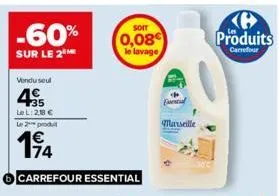 -60%  sur le 2 me  vendu seul  4  35 le l:28 € le 2 produ  194  carrefour essential  soit  0,08  le lavage  evenal  marseille  b produits  carrefour 