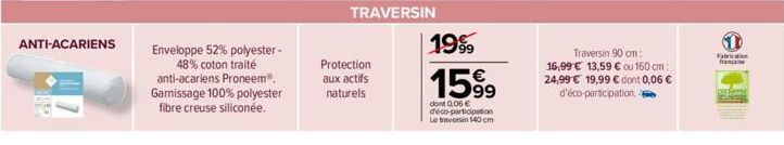 ANTI-ACARIENS  Enveloppe 52% polyester -  48% coton traité anti-acariens Proneem®, Gamissage 100% polyester  fibre creuse siliconée.  Protection aux actifs naturels  TRAVERSIN  1999  1599  dont 0,06 €