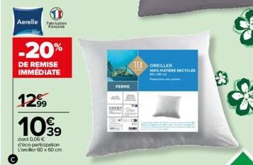 Aerelle  -20%  DE REMISE IMMEDIATE  12%  €  1099  dont 0,06 € d'éco-participation L'oreller 60 x 60 cm  TEX OREILLER  ON MATIERE RECYCLER  * 