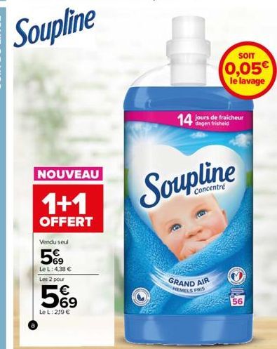 NOUVEAU  1+1  OFFERT  Vendu seul  5%99  Le L: 4,38 € Les 2 pour  5%9  Le L: 219 €  Soupline  Concentré  SOIT  0,05€  le lavage  14 dagen frisheid  GRAND AIR HEMELS FRIS  56 