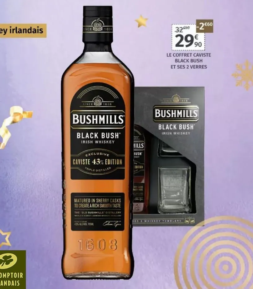 ince 1603  eb  since 1608  bushmills  black bush*  irish whiskey  exclusive caviste 43% edition triple distilled  matured in sherry casks to create a rich smooth taste  the "old bushmills distillery w