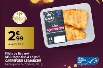 kh produits  299  lekg: 14,95 €  filets de lieu noir  msc façon fish & chips carrefour le marché la barquette de 2 pièces, 200 g.  marche  lieu façon fish & chips  & t  peche durable msc  www. 