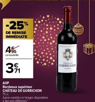 -25%  de remise immédiate  465  la bouteille  € 71  aop  bordeaux supérieur château de gorrichon  75 cl.  autres variétés et litrages disponibles à des prix différents.  chibani  gorrichon  a 