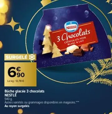 surgelé  690  €  lekg: 12,78 €  büche glacée 3 chocolats nestlé  nestle  3 chocolats  chocolats noir blanc & lait  540 g.  autres variétés ou grammages disponibles en magasins.*** au rayon surgelés  