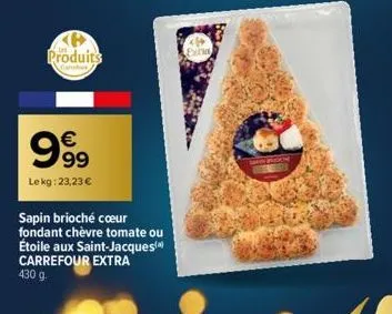 produits  999  €  lekg: 23,23 €  sapin brioché cœur fondant chèvre tomate ou étoile aux saint-jacques carrefour extra  430 g. 