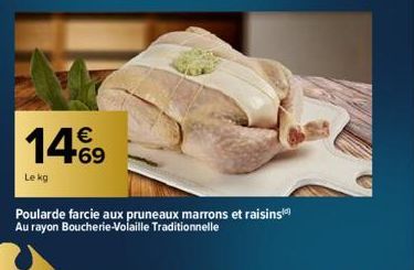 €  14%9  Le kg  Poularde farcie aux pruneaux marrons et raisins Au rayon Boucherie-Volaille Traditionnelle 
