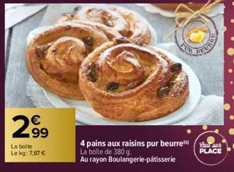 €  2.99  la boite le kg: 7,87 €  por  4 pains aux raisins pur beurre la boîte de 380 g.  au rayon boulangerie-pâtisserie  place 