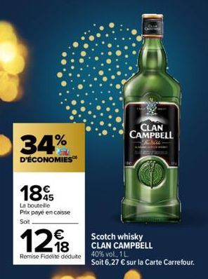 34%  D'ÉCONOMIES  1895  La bouteille Prix payé en caisse Soit  CLAN CAMPBELL  Mu  Scotch whisky CLAN CAMPBELL Remise Fidelite dédute 40% vol. 1L  12€  Soit 6,27 € sur la Carte Carrefour.  