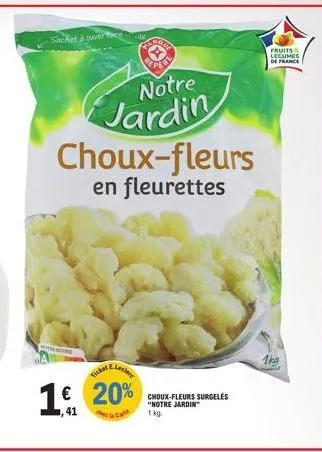 score  sacket à ouverte thee  ticket  € 20%  1,41  repery notre  jardin choux-fleurs en fleurettes  choux-fleurs surgelės "notre jardin 1kg.  fruits & legumes  de france  1kg sel 