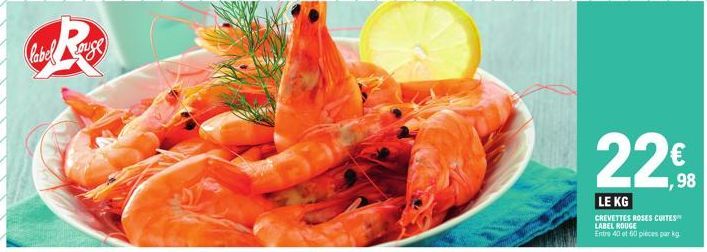 label  suge  22.0  1,98  LE KG  CREVETTES ROSES CUITES LABEL ROUGE Entre 40 et 60 pieces par kg 