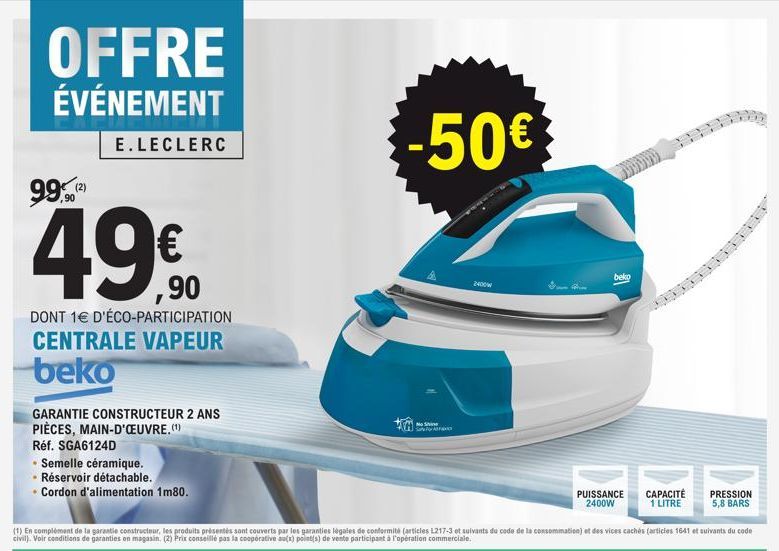 OFFRE  ÉVÉNEMENT  ,90  49.90  €  E.LECLERC  DONT 1€ D'ÉCO-PARTICIPATION CENTRALE VAPEUR beko  GARANTIE CONSTRUCTEUR 2 ANS PIÈCES, MAIN-D'ŒUVRE.(¹)  Réf. SGA6124D  .  - Semelle céramique.  • Réservoir 