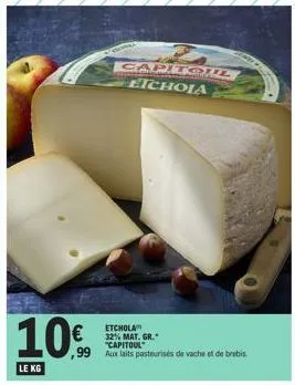 10%9  le kg  capitoil etchola  etchola 32% mat. gr.  "capitoul"  ,99 aux faits pasteurises de vache et de brebis 
