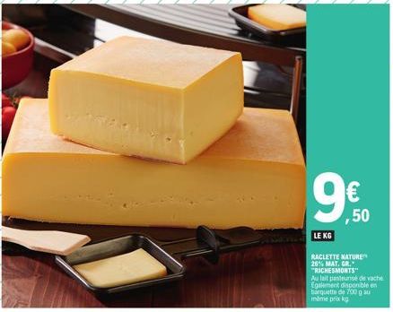 LE KG  ,50  RACLETTE NATURE 26% MAT. GR. "RICHESMONTS" Au lait pasteurise de vache Egalement disponible en barquette de 700 g au mème prix kg 