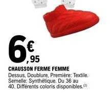 6€  chausson ferme femme dessus, doublure, première: textile. semelle: synthétique. du 36 au 40. différents coloris disponibles. 