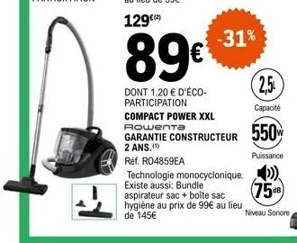 89€  dont 1,20 € d'éco-participation  -31%  technologie monocyclonique. existe aussi: bundle  aspirateur sac + boite sac hygiène au prix de 99€ au lieu de 145€  (2.5  capacité  compact power xxl  gara