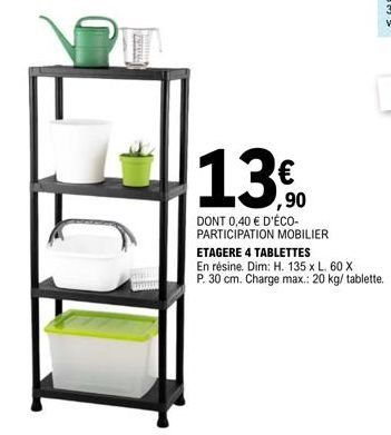 13€  ,90  DONT 0,40 € D'ÉCO-PARTICIPATION MOBILIER  ETAGERE 4 TABLETTES  En résine. Dim: H. 135 x L. 60 X  P. 30 cm. Charge max.: 20 kg/ tablette. 