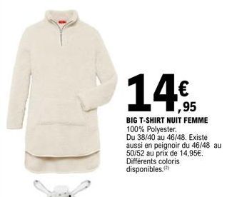 14  BIG T-SHIRT NUIT FEMME 100% Polyester.  Du 38/40 au 46/48. Existe aussi en peignoir du 46/48 au  50/52 au prix de 14,95€. Différents coloris disponibles (2)  