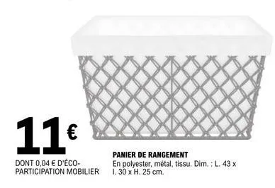 11€  dont 0,04 € d'éco-participation mobilier  panier de rangement  en polyester, métal, tissu. dim.: l. 43 x 1. 30 x h. 25 cm.  4 