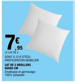 1ts  ,95  lot de 2 oreillers 60x60 cm  le lot de 2 dont 0,12 € d'éco-participation mobilier  enveloppe et garnissage: 100% polyester. 