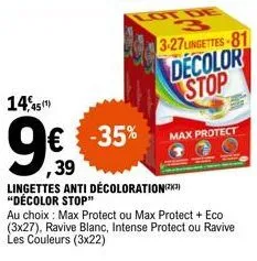 14,45(¹)  € -35%  ,39  lingettes anti décoloration(x) "décolor stop"  3-27 lingettes-81 decolor stop  au choix: max protect ou max protect + eco (3x27), ravive blanc, intense protect ou ravive les cou