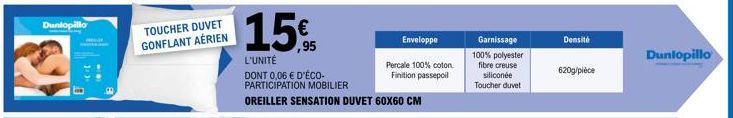 Duniopillor  TOUCHER DUVET GONFLANT AÉRIEN  15€  ,95  L'UNITÉ  DONT 0,06 € D'ÉCO- PARTICIPATION MOBILIER  OREILLER SENSATION DUVET 60X60 CM  Enveloppe  Percale 100% coton  Finition passepoil  Garnissa