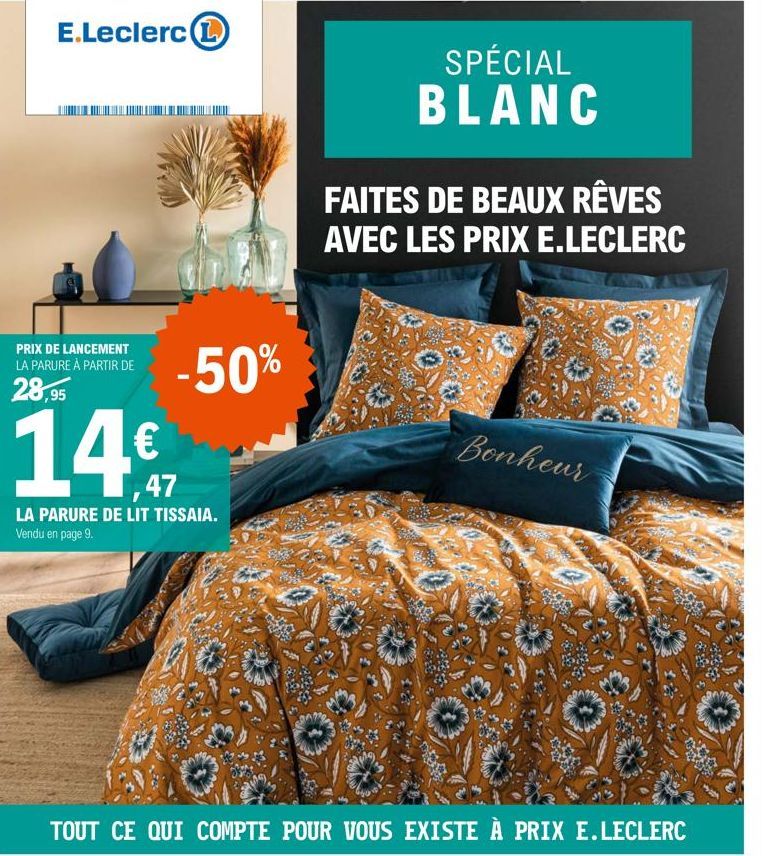 E.Leclerc L  PRIX DE LANCEMENT LA PARURE À PARTIR DE  28,95  -50%  14  € 1,47  LA PARURE DE LIT TISSAIA. Vendu en page 9.  SPÉCIAL BLANC  FAITES DE BEAUX RÊVES AVEC LES PRIX E.LECLERC  Bonheur  