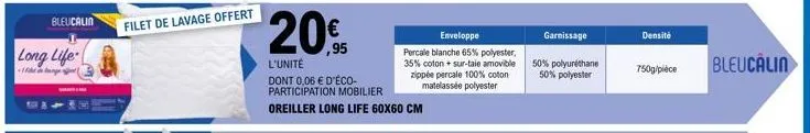 bleucalin  long life  -1 p  filet de lavage offert  20%  ,95  l'unité  dont 0,06 € d'éco-participation mobilier oreiller long life 60x60 cm  enveloppe  percale blanche 65% polyester, 35% coton + sur-t
