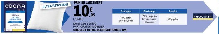 еDоnА  MOLLEVE ULTRA RESPIRANT  ULTRA RESPIRANT  PRIX DE LANCEMENT  10%  ,95  L'UNITÉ  DONT 0,06 € D'ÉCO-PARTICIPATION MOBILIER OREILLER ULTRA RESPIRANT 60X60 CM  Enveloppe  61% coton  39% polyester  