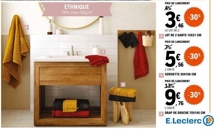 5  ETHNIQUE 100% coton 550g/m²  The  3  PRIX DE LANCEMENT  € -30%  46  LE LOT DE 2  LOT DE 2 GANTS 15X21 CM PRIX DE LANCEMENT  5€  ,56  L'UNITÉ SERVIETTE 50X100 CM PRIX DE LANCEMENT 13,95  € -30%  9€€