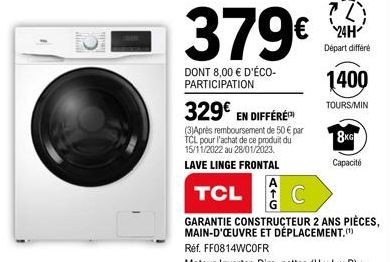 379€  DONT 8,00 € D'ÉCO-PARTICIPATION  ?T € 24H  329€ EN DIFFÉRE  (3)Aprés remboursement de 50 € par TCL pour l'achat de ce produit du 15/11/2022 au 28/01/2023. LAVE LINGE FRONTAL  TCL C  GARANTIE CON