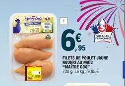 maitre co file  volaille francaise  ,95  filets de poulet jaune nourri au mais "maitre coq" 720 g. le kg: 9,65 €  