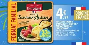 format familial  4-5  saveur antan  au lait entier  entremont  raclette  33%  offerts!  700231 s  4€  1,97  raclette saveur d'antan 29% mat.gr. format familial "entremont"  au lait de vache pasteurisé