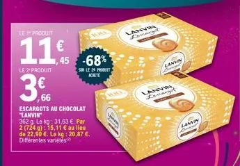 le produit  11€f  le 2 produit  3.  66  escargots au chocolat "lanvin  362 g le kg: 31,63 €. par 2 (724 g): 15,11 € au lieu  de 22,90 €. le kg: 20,87 €. différentes variétés  ,45 -68%  sur le 20 produ