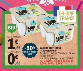 [bio |  le 1 produit  1€  le 2 produits le 20 produit  achete  0%  ,65 -50% yaourt bio™ étuvé  "yogourmand"  ,83  s  origine france  au choix: nature, vanille ou citron  au lait entier  4x 115 g (460 