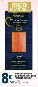 pêché en atlantique  peneau  a  cœur de saumon atlantique fumé  gange  8€  120g  fabrication artisanale franca  cœur de saumon de l'atlantique fumé "maison peneau" 120 g  ,50 lekg: 70,83 € 