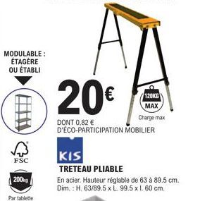 MODULABLE: ÉTAGÈRE OU ÉTABLI  √3  FSC  200kg  Par tablette  20€  DONT 0,82 € D'ÉCO-PARTICIPATION MOBILIER  120KG MAX  Charge max  KIS  TRETEAU PLIABLE  En acier. Hauteur réglable de 63 à 89.5 cm. Dim.