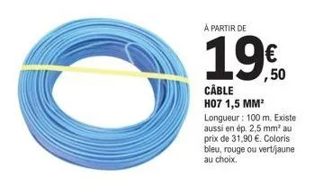 à partir de  câble  h07 1,5 mm²  longueur : 100 m. existe aussi en ép. 2,5 mm² aut prix de 31,90 €. coloris bleu, rouge ou vert/jaune au choix.  € ,50 