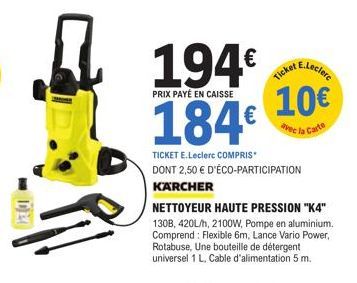 DE  194€  PRIX PAYÉ EN CAISSE  184€  E.Leclerc  Ticket  10€  avec la Carte  TICKET E.Leclerc COMPRIS DONT 2,50 € D'ÉCO-PARTICIPATION  KARCHER  NETTOYEUR HAUTE PRESSION "K4" 130B, 420L/h, 2100W, Pompe 