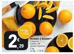 2  le kg: 1,15 €  ,29  oranges à dessert  catégorie 1. calibre 5/6. variété naveline  2 kg  le kg: 1,15 €.. 