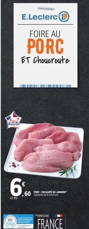 le porc français  le kg  e.leclerc 1  foire au  porc  et choucroute  €  60 caissette de 6 minimum.  p  porc: escalope de jambon  (origine  france  