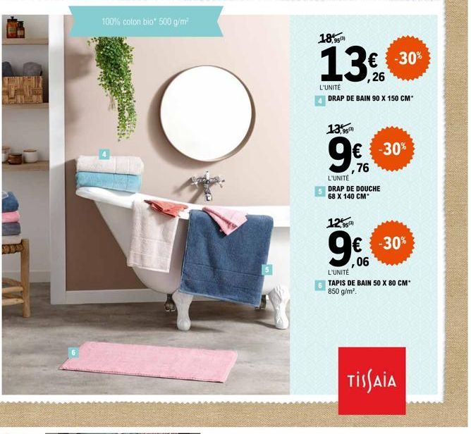 100% coton bio* 500 g/m²  18,95  € -30% ,26  L'UNITÉ  DRAP DE BAIN 90 X 150 CM*  13% 95th  ,76  L'UNITÉ  DRAP DE DOUCHE 68 X 140 CM*  12,95  9€  -30%  € -30%  ,06  L'UNITÉ TAPIS DE BAIN 50 X 80 CM* 85